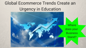 Global Ecommerce Trends Create Urgency In Education Worksmarter4yourfuture Business Education Continuing Education 