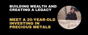 Building Wealth and Creating a Legacy: Meet a 20-Year-Old Investing in Precious Metals