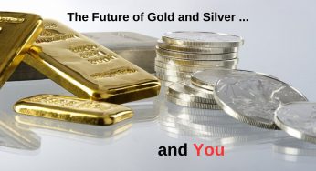 The Future of Gold and Silver and You